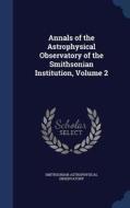 Annals Of The Astrophysical Observatory Of The Smithsonian Institution; Volume 2 di Smithsonian Astrophysical Observatory edito da Sagwan Press