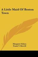 A Little Maid Of Boston Town di Margaret Sidney edito da Kessinger Publishing Co