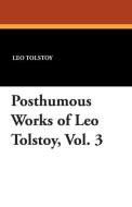 Posthumous Works of Leo Tolstoy, Vol. 3 di Leo Nikolayevich Tolstoy edito da WILDSIDE PR