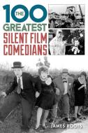 The 100 Greatest Silent Film Comedians di James Roots edito da Rowman & Littlefield