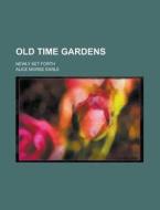 Old Time Gardens; Newly Set Forth di Alice Morse Earle edito da Rarebooksclub.com