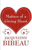 Matters Of A Giving Heart di Jacquelynn Bibeau edito da America Star Books