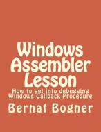 Windows Assembler Lesson: How to Get Into Debugging Windows Callback Procedure di Bernat Bogner edito da Createspace