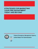 Strategies for Marketing Your Fire Department Today and Beyond di U. S. Fire Administration edito da Createspace