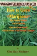 How to Grow Marijuana - The Fastest Easiest Way to Success: Inside Secrets of the Emerald Triangle di Obadiah Switzer edito da Createspace
