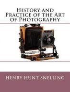 History and Practice of the Art of Photography di Henry Hunt Snelling edito da Createspace