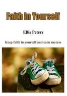 Faith in Yourself: Keep Faith in Yourself and Earn Success di Ellis Peters edito da Createspace