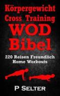 Korpergewicht Cross Training Wod Bibel: 220 Reisen Freundlich Home Workouts (German Edition) di P. Selter edito da Createspace