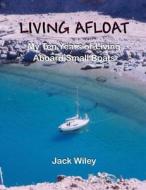 Living Afloat: My Ten Years of Living Aboard Small Boats di Jack Wiley edito da Createspace