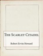 The Scarlet Citadel di Robert Ervin Howard edito da Createspace