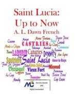 Saint Lucia: Up to Now di A. L. Dawn French edito da Createspace Independent Publishing Platform