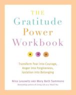 The Gratitude Power Workbook: Transform Fear Into Courage, Anger Into Forgiveness, Isolation Into Belonging di Nina Lesowitz, Mary Beth Sammons edito da CLEIS PR