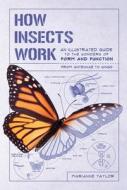 How Insects Work: An Illustrated Guide to the Wonders of Form and Function--From Antenna to Wings di Marianne Taylor edito da EXPERIMENT