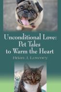 Unconditional Love: Pet Tales to Warm the Heart di Brian J. Lowney edito da BOOKLOCKER.COM INC