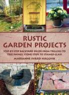 Rustic Garden Projects: Step-By-Step Backyard Dacor from Trellises to Tree Swings, Stone Steps to Stained Glass di Marianne Svard Haggvik edito da SKYHORSE PUB