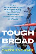 Tough Broad: From Boogie Boarding to Wing Walking--How Outdoor Adventure Improves Our Lives as We Age di Caroline Paul edito da BLOOMSBURY