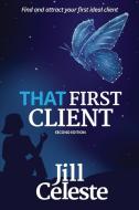 THAT FIRST CLIENT: FIND AND ATTRACT YOUR di JILL CELESTE edito da LIGHTNING SOURCE UK LTD