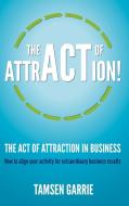 The Act of Attraction - How to Align Your Activity for Extraordinary Business Results di Tamsen Garrie edito da Ecademy Press Limited