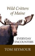 Wild Critters Of Maine di Seymour Tom Seymour edito da Just Write Books
