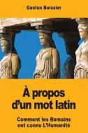 A Propos D'Un Mot Latin di Gaston Boissier edito da Createspace Independent Publishing Platform