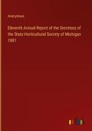 Eleventh Annual Report of the Secretary of the State Horticultural Society of Michigan 1881 di Anonymous edito da Outlook Verlag