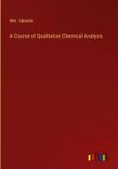 A Course of Qualitative Chemical Analysis di Wm. Valentin edito da Outlook Verlag