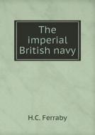 The Imperial British Navy di H C Ferraby edito da Book On Demand Ltd.