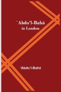 `Abdu'l-Bahá in London di Abdu'l Bahá edito da Alpha Editions