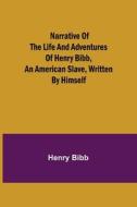 Narrative of the Life and Adventures of Henry Bibb, an American Slave, Written by Himself di Henry Bibb edito da Alpha Editions