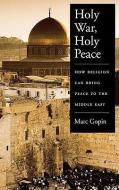 Holy War, Holy Peace: How Religion Can Bring Peace to the Middle East di Marc Gopin edito da OXFORD UNIV PR