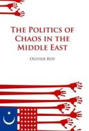 Politics of Chaos in the Middle East di Olivier Roy edito da OXFORD UNIV PR