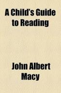 A Child's Guide To Reading di John Albert Macy edito da General Books Llc