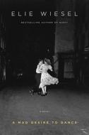 A Mad Desire to Dance di Elie Wiesel edito da Knopf Publishing Group