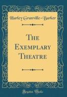 The Exemplary Theatre (Classic Reprint) di Harley Granville-Barker edito da Forgotten Books