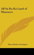 Ab Sa Ra Ka Land Of Massacre di HENRY B. CARRINGTON edito da Kessinger Publishing