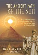 The Ancient Path of the Sun di Mark Atwood, Lara Atwood edito da Sura Ondrunar Publishing