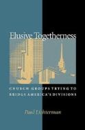 Elusive Togetherness: Church Groups Trying to Bridge America's Divisions di Paul Lichterman edito da Princeton University Press