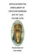 Applications for Enrollment of Choctaw Newborn, Act of 1905. Volume XVIII di Jeff Bowen edito da Clearfield