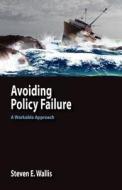 Avoiding Policy Failure: A Workable Approach di Steven E. Wallis edito da ISCE PUB