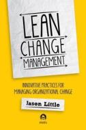 Lean Change Managment: Innovative Practices for Managing Organizational Change di Jason Little edito da Happy Melly Express