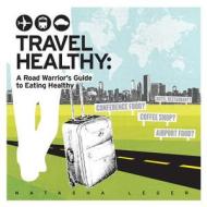 Travel Healthy: A Road Warrior's Guide to Eating Healthy di Natasha Leger edito da Blue Pearl Media