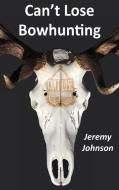 Can't Lose Bowhunting di Jeremy Johnson edito da Jeremy Johnson Enterprises