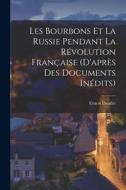 Les Bourbons et la Russie pendant la Révolution française (d'après des documents inédits) di Ernest Daudet edito da LEGARE STREET PR