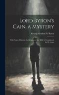 Lord Byron's Cain, a Mystery: With Notes; Wherein the Religion of the Bible Is Considered, by H. Grant di George Gordon N. Byron edito da LEGARE STREET PR