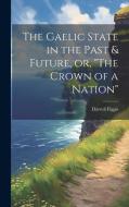 The Gaelic State in the Past & Future, or, "The Crown of a Nation" di Darrell Figgis edito da Creative Media Partners, LLC