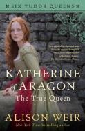Katherine of Aragon, the True Queen di Alison Weir edito da BALLANTINE BOOKS