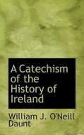 A Catechism Of The History Of Ireland di Daunt O'Neill Daunt edito da Bibliolife