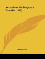 An Address on Benjamin Franklin (1887) di William Pepper edito da Kessinger Publishing