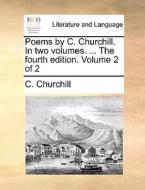 Poems By C. Churchill. In Two Volumes. ... The Fourth Edition. Volume 2 Of 2 di C Churchill edito da Gale Ecco, Print Editions