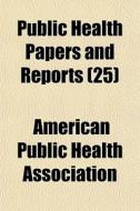 Public Health Papers And Reports 25 di America Association edito da General Books